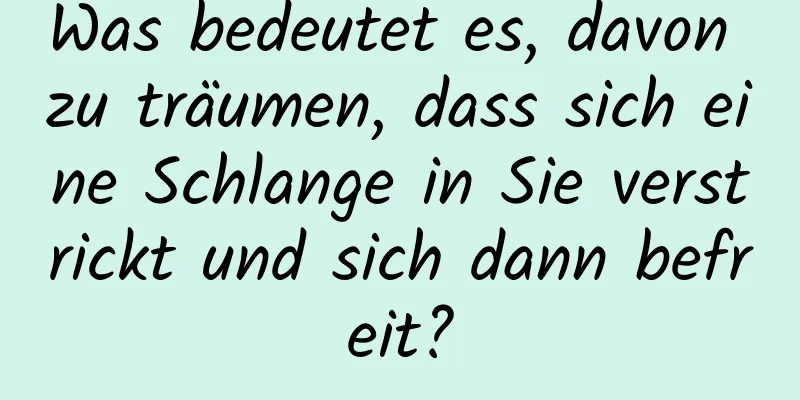 Was bedeutet es, davon zu träumen, dass sich eine Schlange in Sie verstrickt und sich dann befreit?