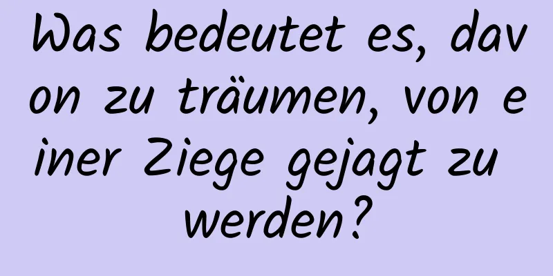 Was bedeutet es, davon zu träumen, von einer Ziege gejagt zu werden?