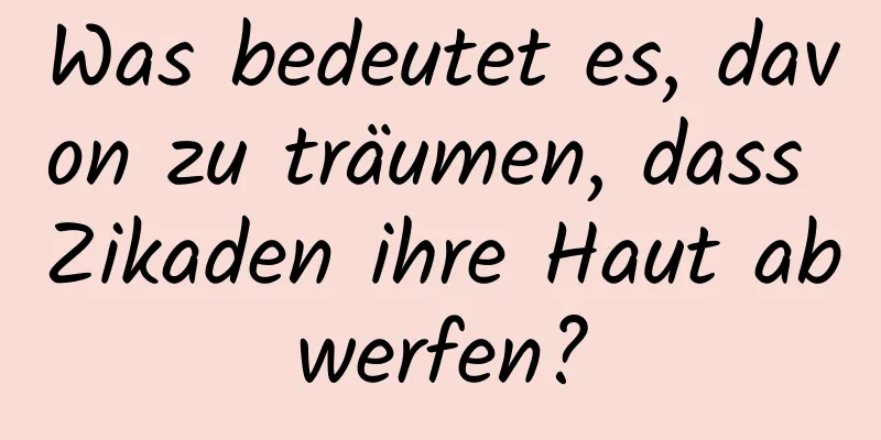 Was bedeutet es, davon zu träumen, dass Zikaden ihre Haut abwerfen?