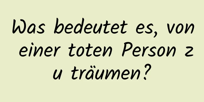 Was bedeutet es, von einer toten Person zu träumen?