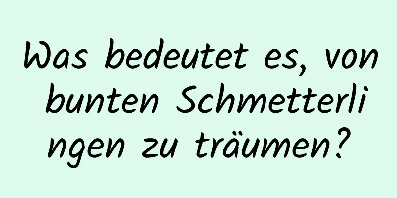 Was bedeutet es, von bunten Schmetterlingen zu träumen?