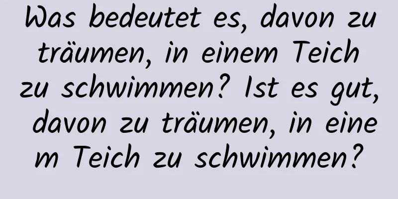 Was bedeutet es, davon zu träumen, in einem Teich zu schwimmen? Ist es gut, davon zu träumen, in einem Teich zu schwimmen?