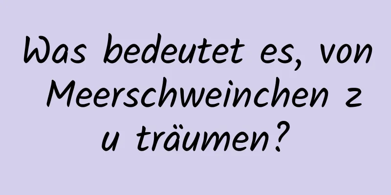 Was bedeutet es, von Meerschweinchen zu träumen?