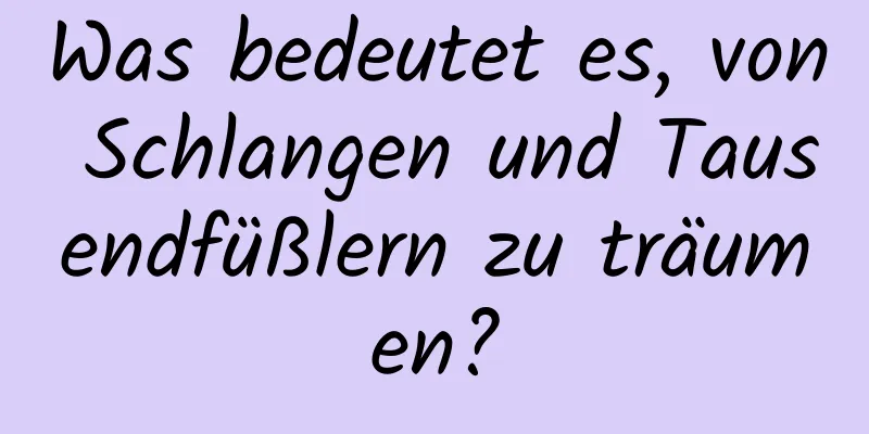 Was bedeutet es, von Schlangen und Tausendfüßlern zu träumen?