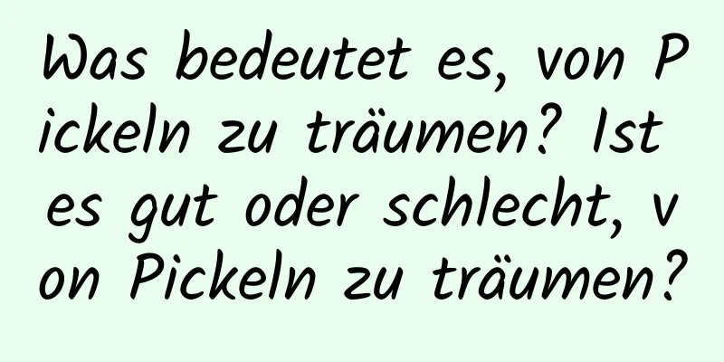 Was bedeutet es, von Pickeln zu träumen? Ist es gut oder schlecht, von Pickeln zu träumen?