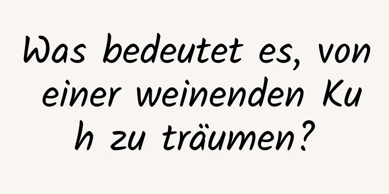 Was bedeutet es, von einer weinenden Kuh zu träumen?