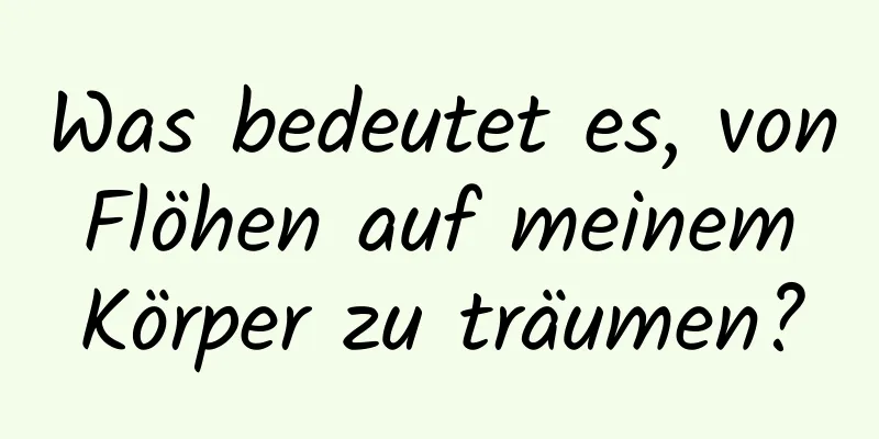 Was bedeutet es, von Flöhen auf meinem Körper zu träumen?