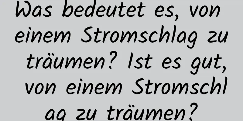 Was bedeutet es, von einem Stromschlag zu träumen? Ist es gut, von einem Stromschlag zu träumen?