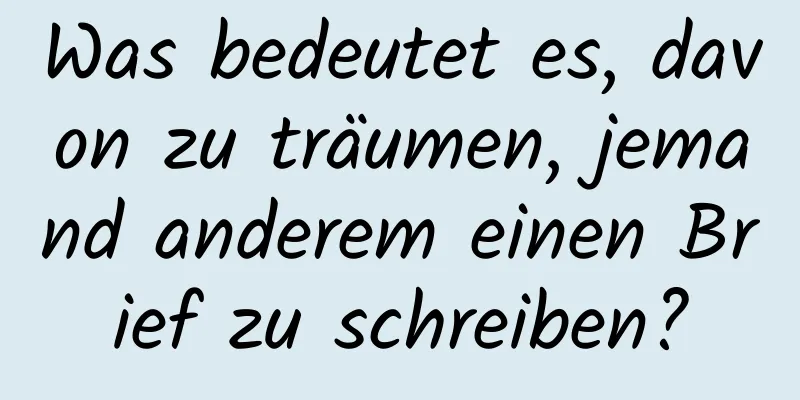 Was bedeutet es, davon zu träumen, jemand anderem einen Brief zu schreiben?