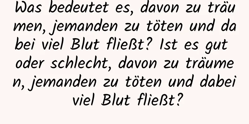 Was bedeutet es, davon zu träumen, jemanden zu töten und dabei viel Blut fließt? Ist es gut oder schlecht, davon zu träumen, jemanden zu töten und dabei viel Blut fließt?