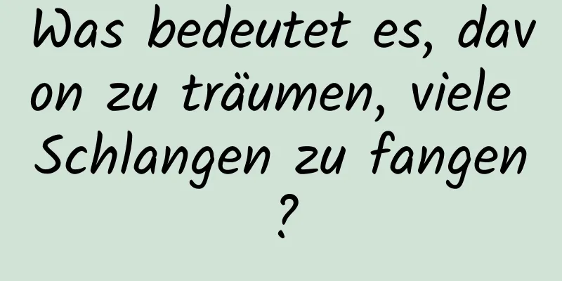 Was bedeutet es, davon zu träumen, viele Schlangen zu fangen?