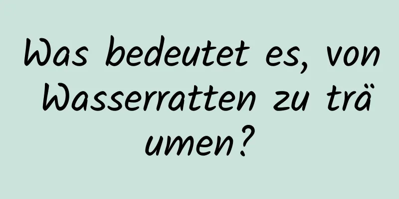 Was bedeutet es, von Wasserratten zu träumen?