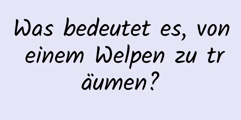 Was bedeutet es, von einem Welpen zu träumen?