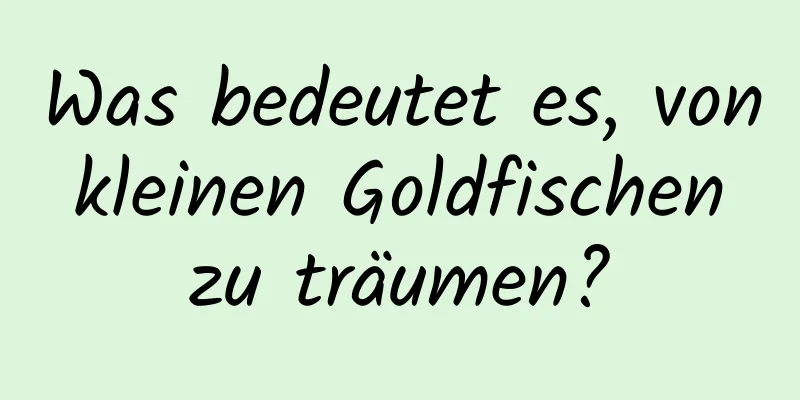 Was bedeutet es, von kleinen Goldfischen zu träumen?