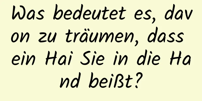 Was bedeutet es, davon zu träumen, dass ein Hai Sie in die Hand beißt?