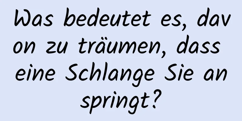 Was bedeutet es, davon zu träumen, dass eine Schlange Sie anspringt?