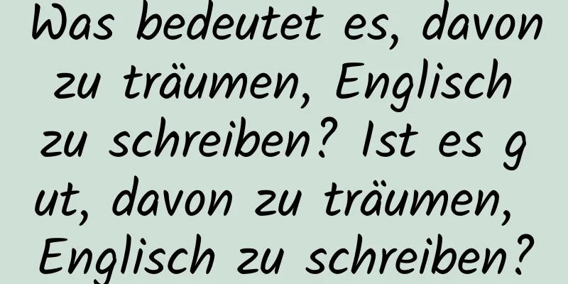 Was bedeutet es, davon zu träumen, Englisch zu schreiben? Ist es gut, davon zu träumen, Englisch zu schreiben?