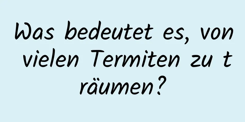 Was bedeutet es, von vielen Termiten zu träumen?