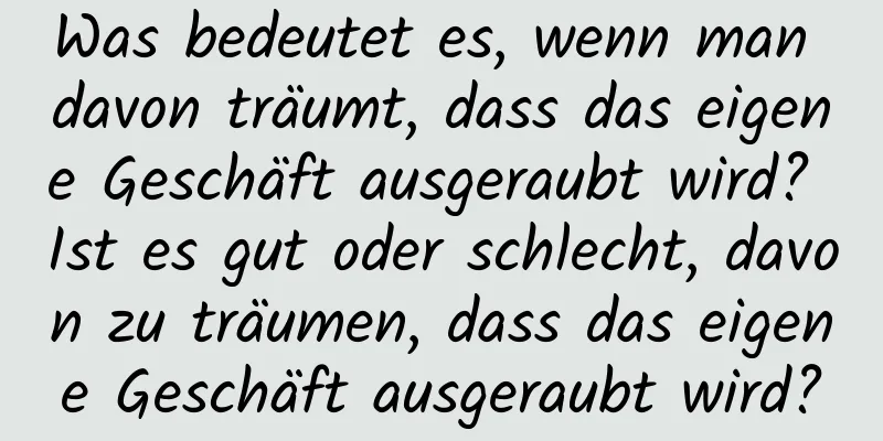 Was bedeutet es, wenn man davon träumt, dass das eigene Geschäft ausgeraubt wird? Ist es gut oder schlecht, davon zu träumen, dass das eigene Geschäft ausgeraubt wird?