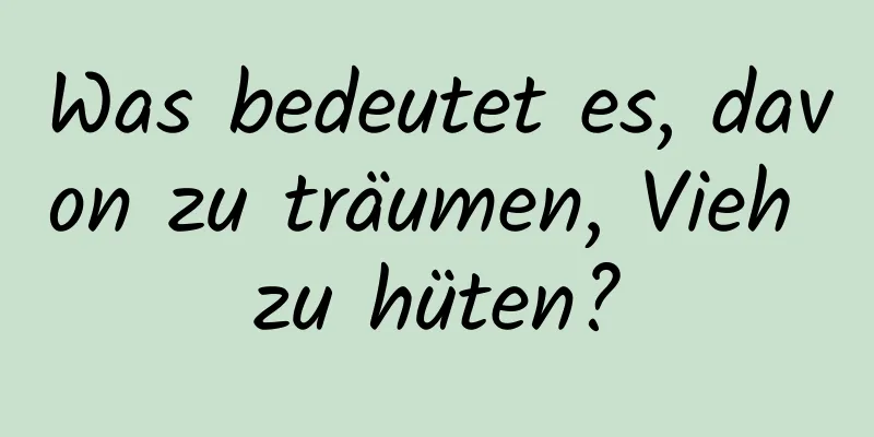 Was bedeutet es, davon zu träumen, Vieh zu hüten?