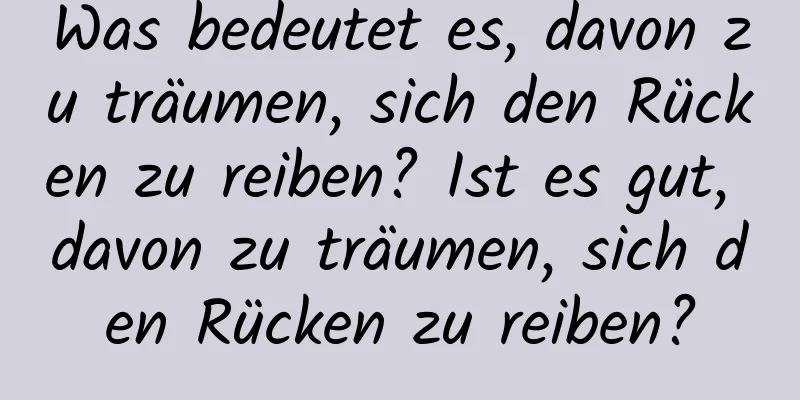 Was bedeutet es, davon zu träumen, sich den Rücken zu reiben? Ist es gut, davon zu träumen, sich den Rücken zu reiben?