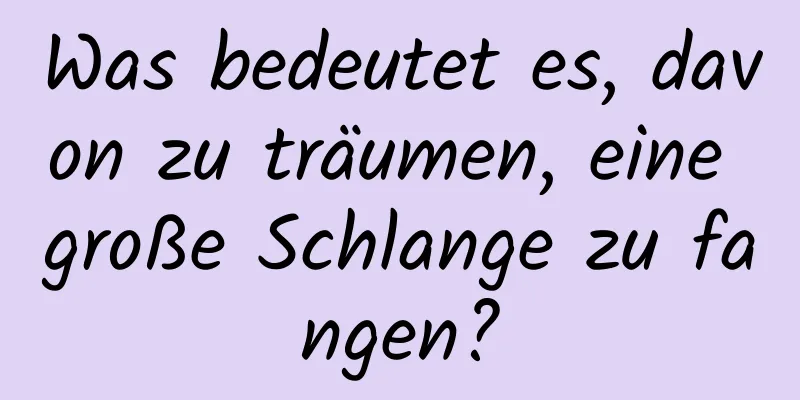 Was bedeutet es, davon zu träumen, eine große Schlange zu fangen?