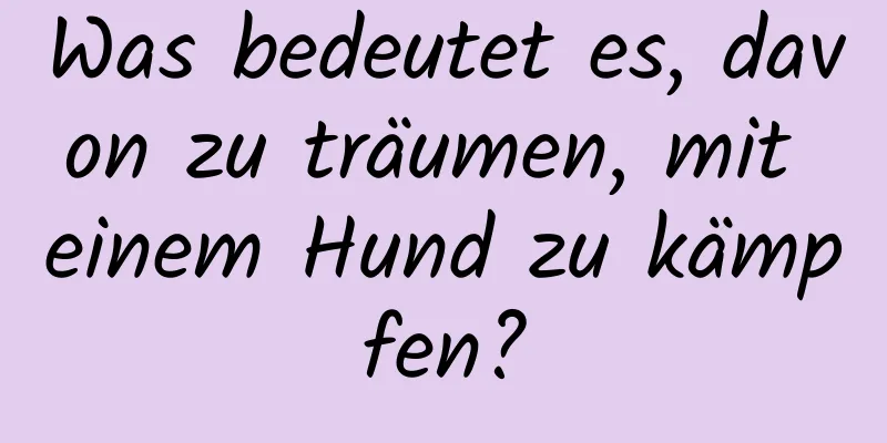 Was bedeutet es, davon zu träumen, mit einem Hund zu kämpfen?