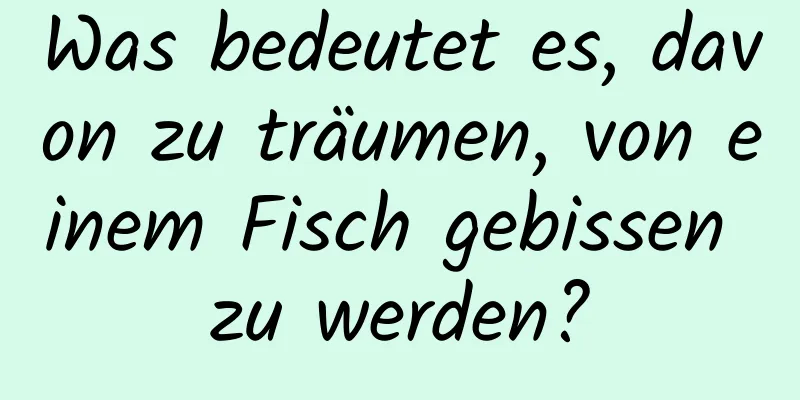 Was bedeutet es, davon zu träumen, von einem Fisch gebissen zu werden?