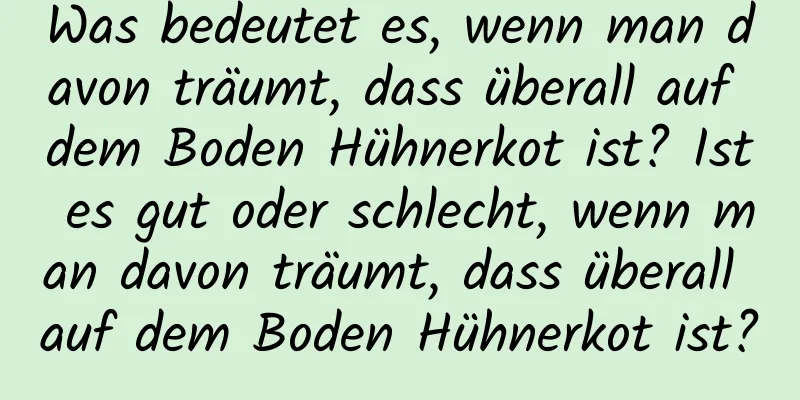 Was bedeutet es, wenn man davon träumt, dass überall auf dem Boden Hühnerkot ist? Ist es gut oder schlecht, wenn man davon träumt, dass überall auf dem Boden Hühnerkot ist?