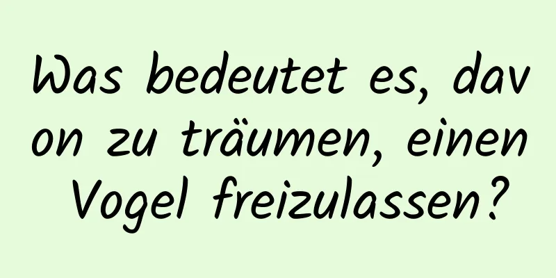 Was bedeutet es, davon zu träumen, einen Vogel freizulassen?