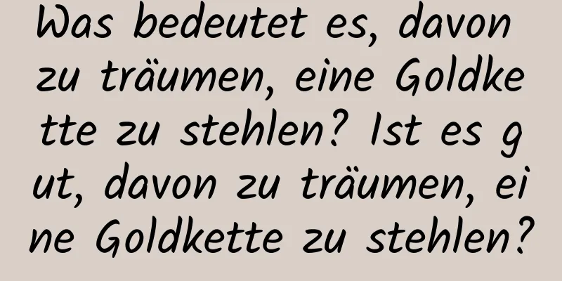 Was bedeutet es, davon zu träumen, eine Goldkette zu stehlen? Ist es gut, davon zu träumen, eine Goldkette zu stehlen?