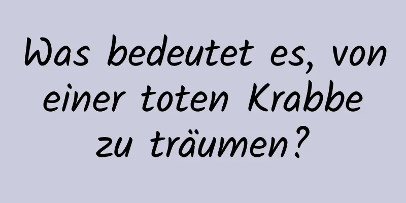 Was bedeutet es, von einer toten Krabbe zu träumen?