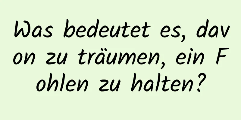 Was bedeutet es, davon zu träumen, ein Fohlen zu halten?