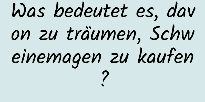 Was bedeutet es, davon zu träumen, Schweinemagen zu kaufen?