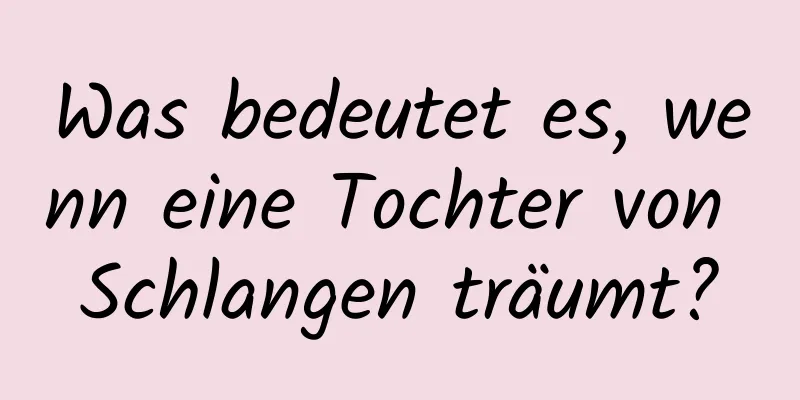 Was bedeutet es, wenn eine Tochter von Schlangen träumt?