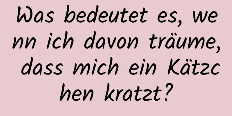 Was bedeutet es, wenn ich davon träume, dass mich ein Kätzchen kratzt?