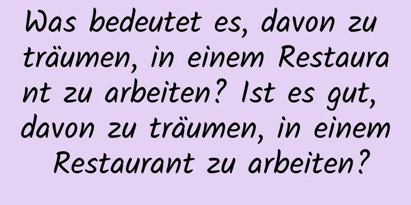 Was bedeutet es, davon zu träumen, in einem Restaurant zu arbeiten? Ist es gut, davon zu träumen, in einem Restaurant zu arbeiten?