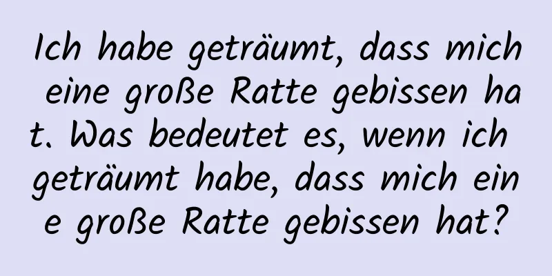 Ich habe geträumt, dass mich eine große Ratte gebissen hat. Was bedeutet es, wenn ich geträumt habe, dass mich eine große Ratte gebissen hat?