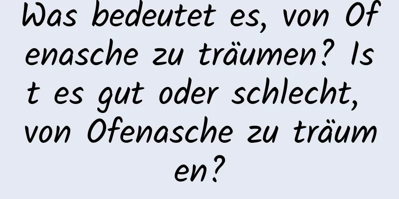 Was bedeutet es, von Ofenasche zu träumen? Ist es gut oder schlecht, von Ofenasche zu träumen?