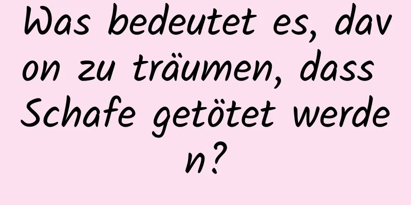 Was bedeutet es, davon zu träumen, dass Schafe getötet werden?