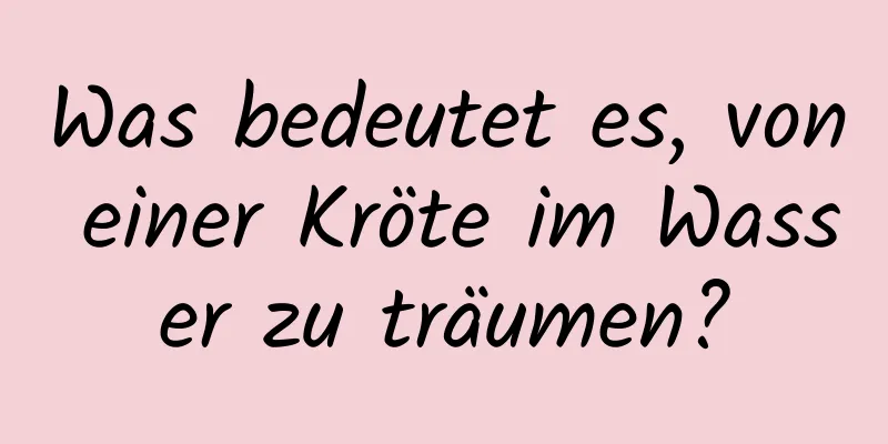 Was bedeutet es, von einer Kröte im Wasser zu träumen?