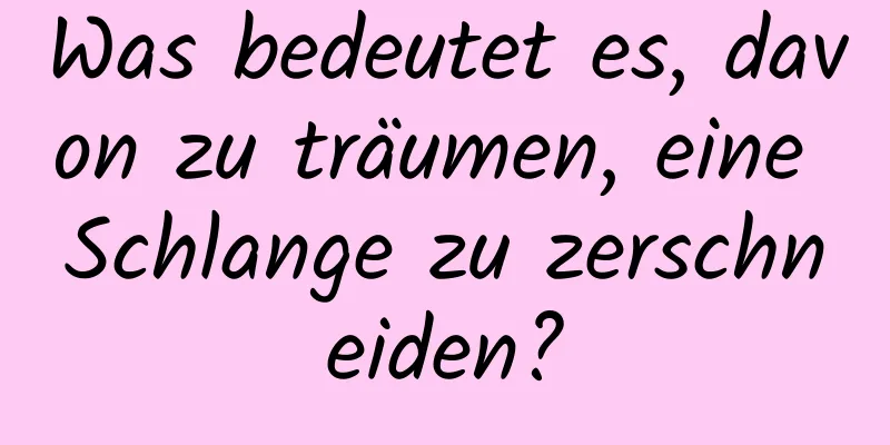 Was bedeutet es, davon zu träumen, eine Schlange zu zerschneiden?