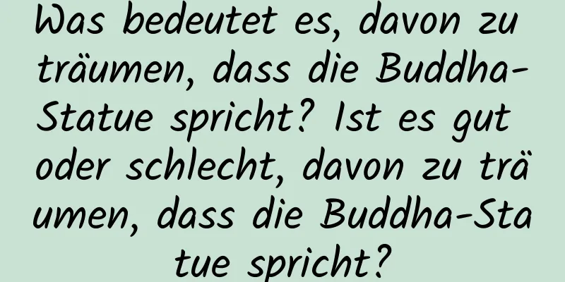 Was bedeutet es, davon zu träumen, dass die Buddha-Statue spricht? Ist es gut oder schlecht, davon zu träumen, dass die Buddha-Statue spricht?