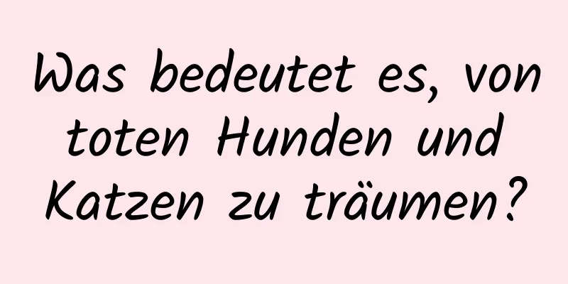 Was bedeutet es, von toten Hunden und Katzen zu träumen?