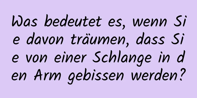 Was bedeutet es, wenn Sie davon träumen, dass Sie von einer Schlange in den Arm gebissen werden?