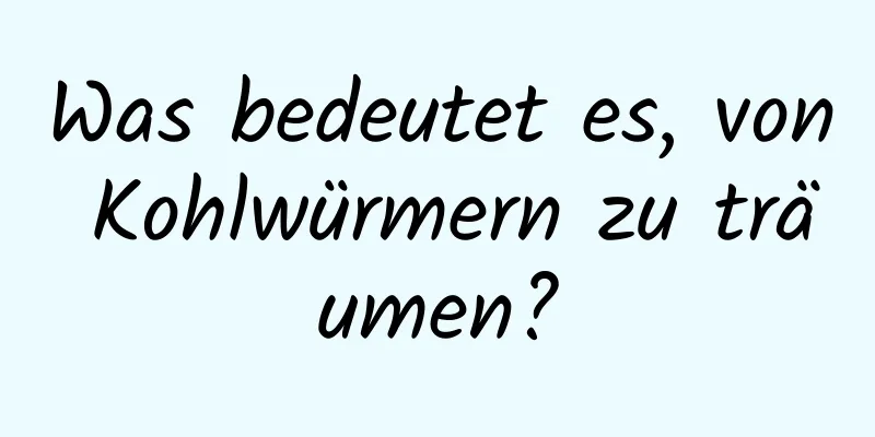 Was bedeutet es, von Kohlwürmern zu träumen?