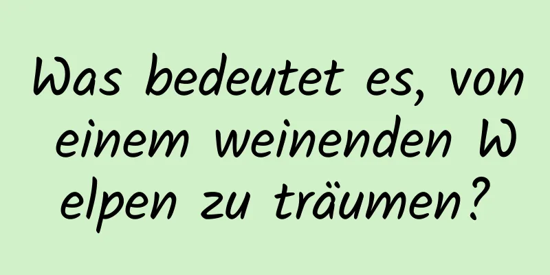 Was bedeutet es, von einem weinenden Welpen zu träumen?