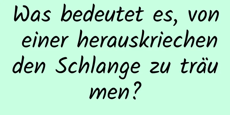 Was bedeutet es, von einer herauskriechenden Schlange zu träumen?