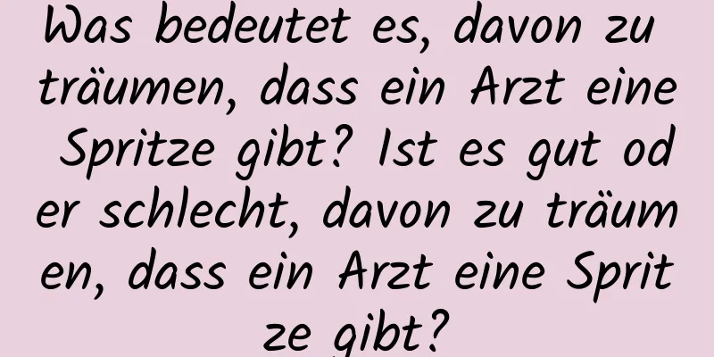 Was bedeutet es, davon zu träumen, dass ein Arzt eine Spritze gibt? Ist es gut oder schlecht, davon zu träumen, dass ein Arzt eine Spritze gibt?