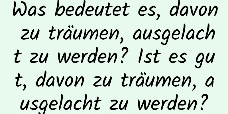 Was bedeutet es, davon zu träumen, ausgelacht zu werden? Ist es gut, davon zu träumen, ausgelacht zu werden?